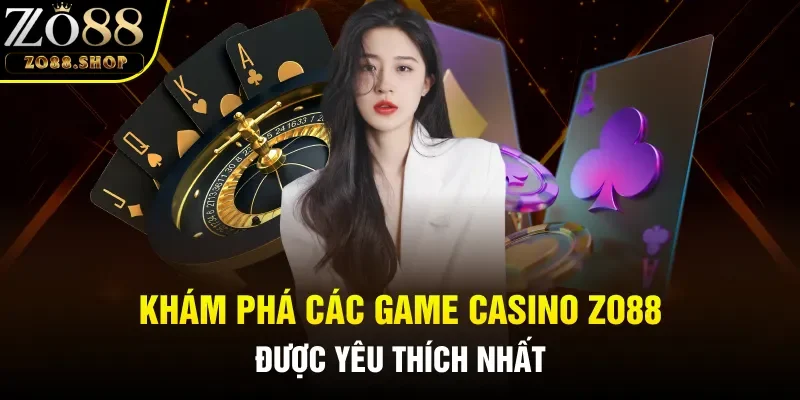 Khám phá các siêu phẩm các game Casino Zo88 nức tiếng nhất