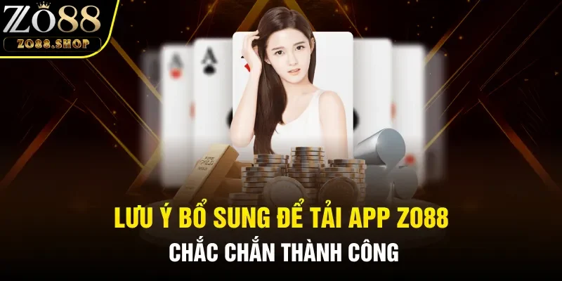 Lưu ý bổ sung để Tải app Zo88 chắc chắn thành công