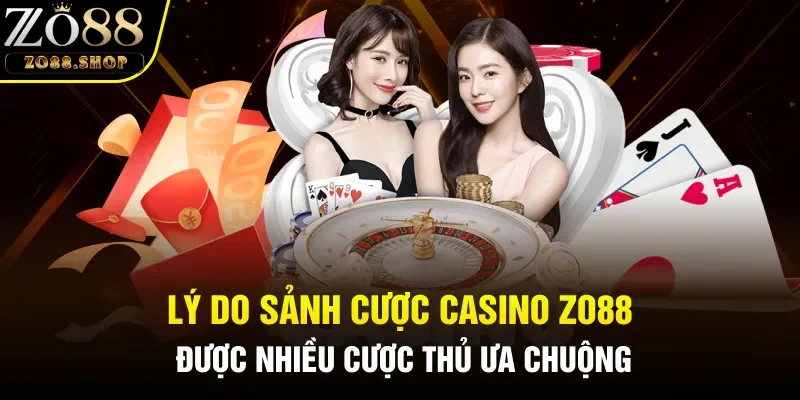 Lý do sảnh cược casino Zo88 được nhiều cược thủ ưa chuộng