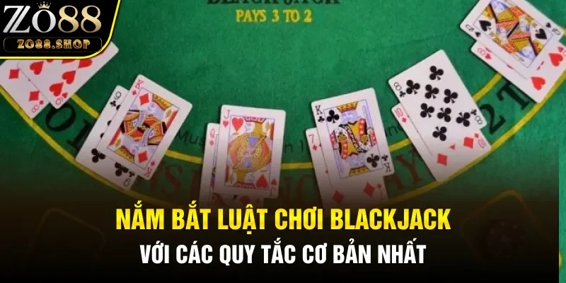 Nắm bắt luật chơi bài Blackjack với các quy tắc cơ bản nhất