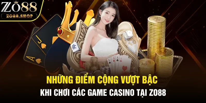 Những điểm cộng vượt bậc khi chơi các game Casino tại Zo88