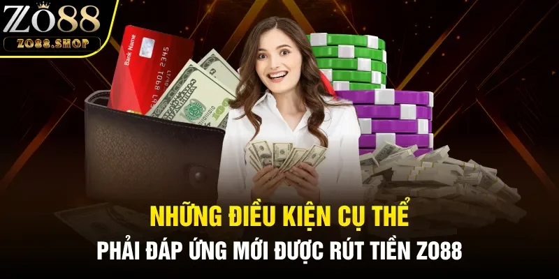 Những điều kiện cụ thể phải đáp ứng mới được rút tiền Zo88