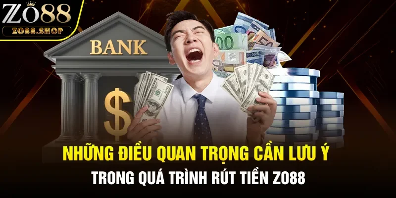 Những điều quan trọng cần lưu ý trong quá trình rút tiền Zo88