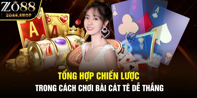 Tổng hợp chiến lược trong cách chơi bài cát tê dễ thắng