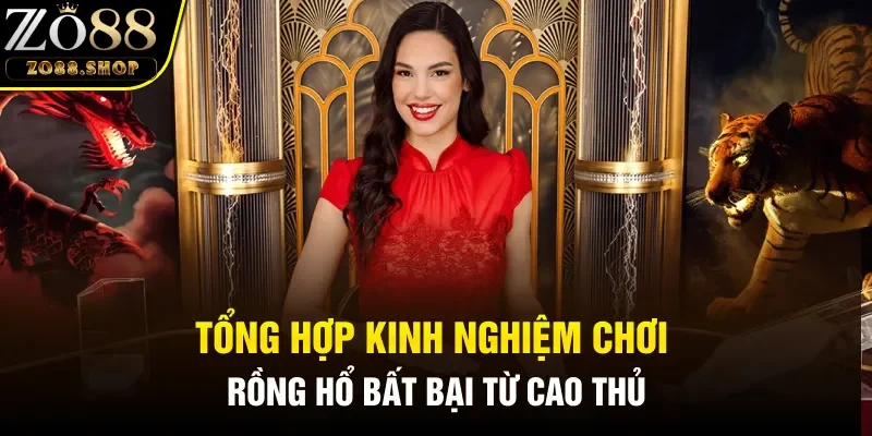Tổng hợp kinh nghiệm chơi Rồng Hổ bất bại từ cao thủ